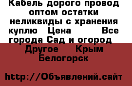 Кабель дорого провод оптом остатки неликвиды с хранения куплю › Цена ­ 100 - Все города Сад и огород » Другое   . Крым,Белогорск